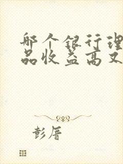 哪个银行理财产品收益高又安全可靠