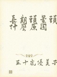 长期头晕头胀是什么原因