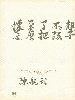 怀孕了不想要 怎么把孩子打掉