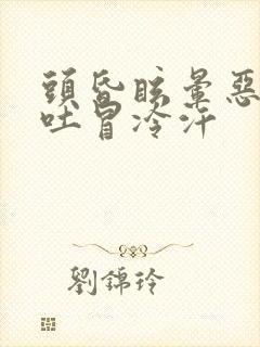 头昏眩晕恶心想吐冒冷汗