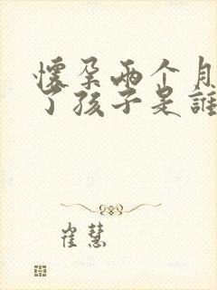 怀孕两个月出轨了孩子是谁的