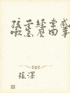 孩子经常感冒咳嗽怎么回事