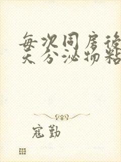 每次同房后第二天分泌物粘稠