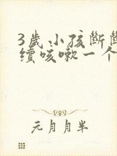 3岁小孩断断续续咳嗽一个月了