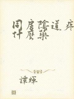 同房阴道疼痛用什么药