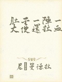 肚子一阵一阵痛大便还拉血