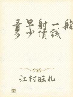 看早射一般要花多少价钱