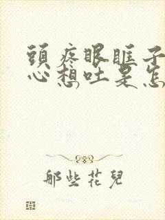 头疼眼眶子疼恶心想吐是怎么回事