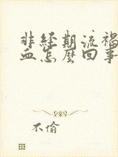 非经期流褐色的血怎么回事