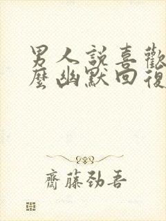 男人说喜欢你怎么幽默回复他