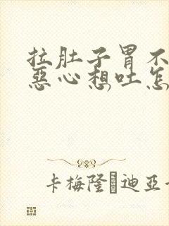 拉肚子胃不舒服恶心想吐怎么缓解