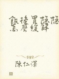 饭后胃隐隐作痛怎么缓解