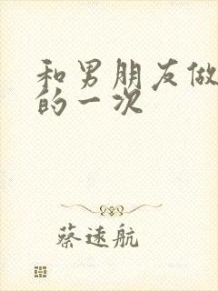 和男朋友做最爽的一次