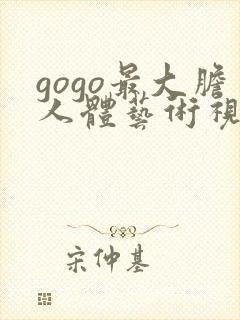 gogo最大胆人体艺术视频在线观看免费