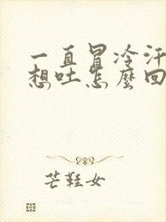 一直冒冷汗头晕想吐怎么回事