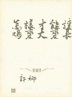 怎样才能让小鸡鸡变大变长