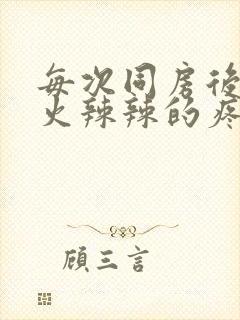 每次同房后下面火辣辣的疼什么原因造成的