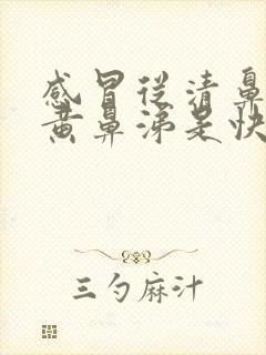 感冒从清鼻涕到黄鼻涕是快痊愈了还是加重了封面