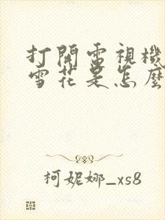 打开电视机都是雪花是怎么回事