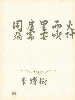 同房里面火辣辣痛需要吃什么药