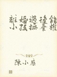 离婚过后能要回小孩抚养权