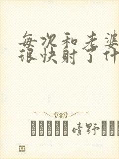 每次和老婆同房很快射了什么原因