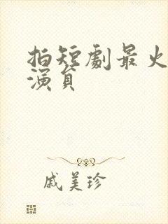 拍短剧最火的女演员