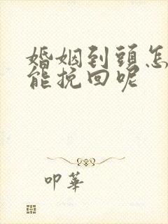 婚姻到头怎样才能挽回呢