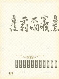 鼻子不塞鼻涕倒流到咽喉怎么治