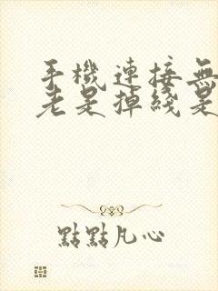 手机连接无线网老是掉线是怎么回事