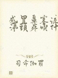 感冒鼻塞流清鼻涕头疼吃什么药封面