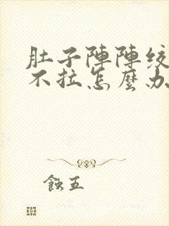 肚子阵阵绞痛又不拉怎么办