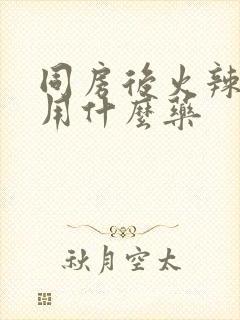 同房后火辣辣疼用什么药