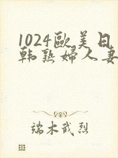 1024欧美日韩熟妇人妻