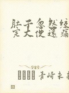 肚子忽然绞痛拉完大便还痛