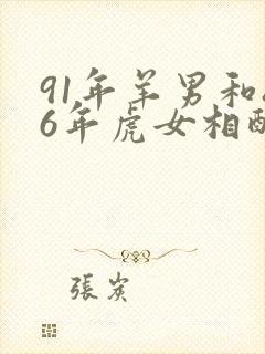 91年羊男和86年虎女相配婚姻如何