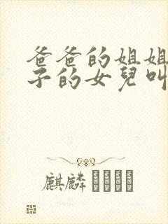 爸爸的姐姐的儿子的女儿叫我什么