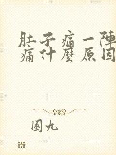 肚子痛一阵一阵痛什么原因