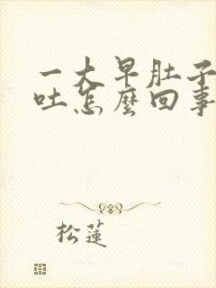 一大早肚子疼想吐怎么回事