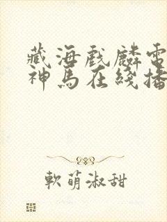 藏海戏麟电视剧神马在线播放