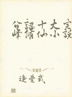 公认十大完结巅峰修仙小说