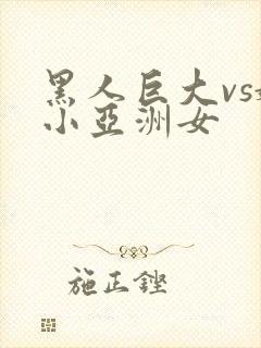 黑人巨大vs娇小亚洲女