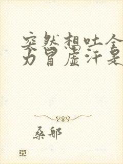 突然想吐全身无力冒虚汗是怎么了?