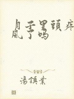 月子里头疼是受风了吗