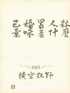 已婚男人拉黑你意味着什么