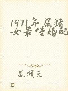 1971年属猪女最佳婚配属相