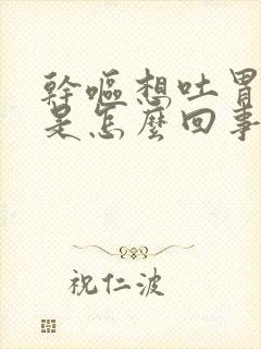 干呕想吐胃难受是怎么回事封面