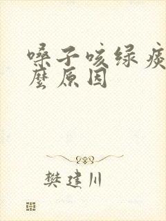 嗓子咳绿痰是什么原因