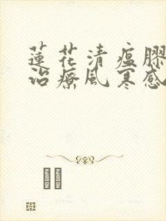 莲花清瘟胶囊是治疗风寒感冒还是风热感冒