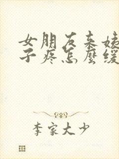 女朋友来姨妈肚子疼怎么缓解封面